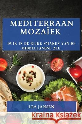 Mediterraan Mozaiek: Duik in de Rijke Smaken van de Middellandse Zee Lea Jansen   9781835192184 Lea Jansen