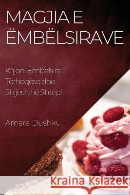 Magjia e Embelsirave: Krijoni Embelsira Terheqese dhe Shijesh ne Shtepi Amara Dushku   9781835192245 Amara Dushku