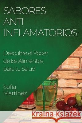 Sabores Antiinflamatorios: Descubre el Poder de los Alimentos para tu Salud Sofia Martinez   9781835192313 Sofia Martinez