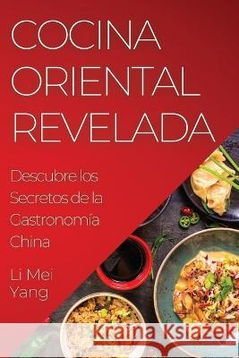 Cocina Oriental Revelada: Descubre los Secretos de la Gastronomia China Li Mei Yang   9781835192337 Li Mei Yang