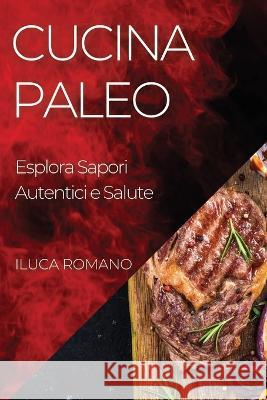 Cucina Paleo: Esplora Sapori Autentici e Salute Luca Romano   9781835192535