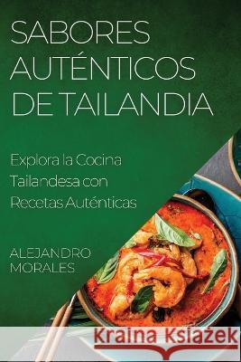 Sabores Autenticos de Tailandia: Explora la Cocina Tailandesa con Recetas Autenticas Alejandro Morales   9781835192627