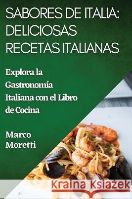 Sabores de Italia: Explora la Gastronomia Italiana con el Libro de Cocina Marco Moretti   9781835192634 Marco Moretti