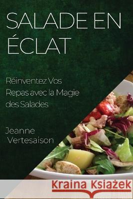 Salade en Eclat: Reinventez Vos Repas avec la Magie des Salades Jeanne Vertesaison   9781835192665 Jeanne Vertesaison