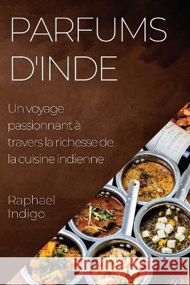 Parfums d'Inde: Un voyage passionnant a travers la richesse de la cuisine indienne Raphael Indigo   9781835192672 Raphael Indigo