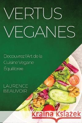 Vertus Veganes: Decouvrez l'Art de la Cuisine Vegane Equilibree Laurence Beauvoir   9781835192887 Laurence Beauvoir
