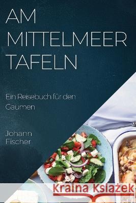 Am Mittelmeer Tafeln: Ein Reisebuch fur den Gaumen Johann Fischer   9781835193129