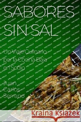 Sabores sin Sal: Un Viaje Culinario por la Cocina Baja en Sodio Juan Carlos Serrano   9781835193204 Juan Carlos Serrano