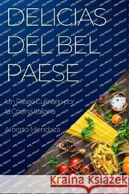 Delicias del Bel Paese: Un Paseo Culinario por la Cocina Italiana Alberto Mendoza   9781835193211