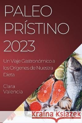 Paleo Pristino 2023: Un Viaje Gastronomico a los Origenes de Nuestra Dieta Clara Valencia   9781835193310 Clara Valencia