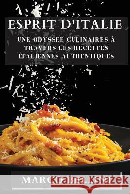 Esprit d'Italie: Une Odyssee Culinaires a Travers les Recettes Italiennes Authentiques Marco Bellini   9781835193365