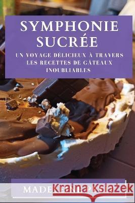 Symphonie Sucree: Un Voyage Delicieux a Travers les Recettes de Gateaux Inoubliables Madeleine Petit   9781835193389