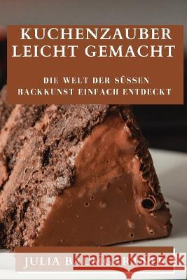 Kuchenzauber Leicht Gemacht: Die Welt der sussen Backkunst einfach entdeckt Julia Baumgartner   9781835193433 Julia Baumgartner