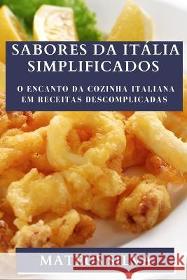 Sabores da Italia Simplificados: O Encanto da Cozinha Italiana em Receitas Descomplicadas Mateus Silva   9781835193457 Mateus Silva