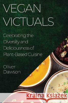Vegan Victuals: Celebrating the Diversity and Deliciousness of Plant-Based Cuisine Oliver Dawson   9781835193525 Oliver Dawson