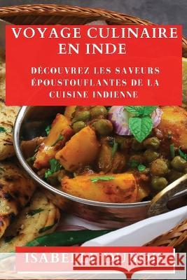 Voyage Culinaire en Inde: Decouvrez les Saveurs Epoustouflantes de la Cuisine Indienne Isabelle DuBois   9781835193631 Isabelle DuBois