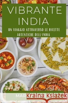 Vibrante India: Un Viaggio attraverso le Ricette Autentiche dell'India Marco Bianchi   9781835193662