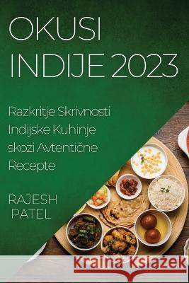 Okusi Indije 2023: Razkritje Skrivnosti Indijske Kuhinje skozi Avtentične Recepte Rajesh Patel   9781835193877 Rajesh Patel