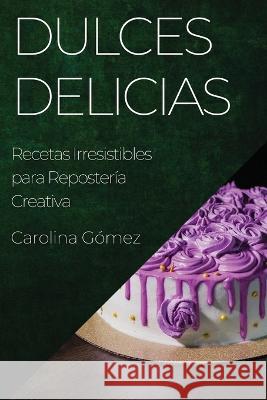 Dulces Delicias: Recetas Irresistibles para Reposteria Creativa Carolina Gomez   9781835194027 Carolina Gomez