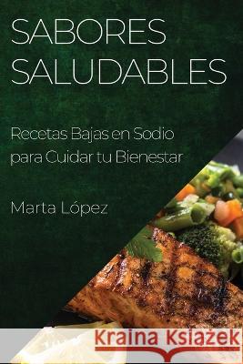 Sabores Saludables: Recetas Bajas en Sodio para Cuidar tu Bienestar Marta Lopez   9781835194041