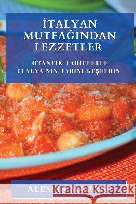 İtalyan Mutfağından Lezzetler: Otantik Tariflerle İtalya'nın Tadını Keşfedin Alessia Marani   9781835194058