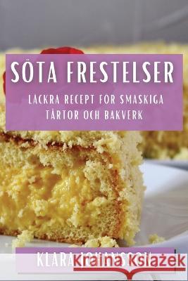 Soeta Frestelser: Lackra Recept foer Smaskiga Tartor och Bakverk Klara Johansson   9781835194133 Klara Johansson