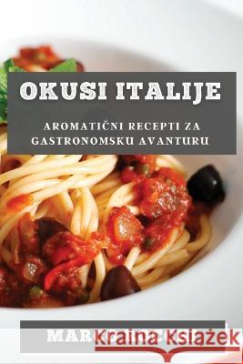 Okusi Italije: Aromatični Recepti za Gastronomsku Avanturu Marco Rocchi   9781835194171 Marco Rocchi