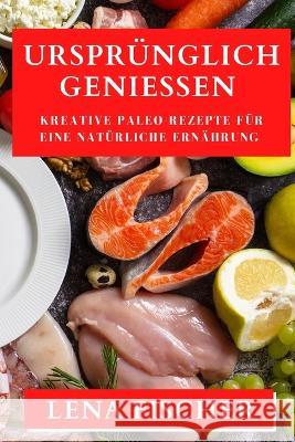 Ursprunglich Geniessen: Kreative Paleo-Rezepte fur eine naturliche Ernahrung Lena Fischer   9781835194225 Lena Fischer