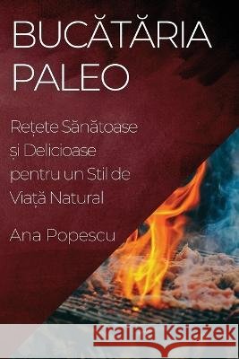 Bucătăria Paleo: Rețete Sănătoase și Delicioase pentru un Stil de Viață Natural Ana Popescu   9781835194331