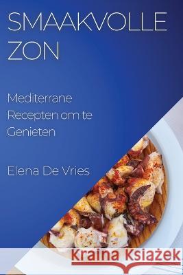 Smaakvolle Zon: Mediterrane Recepten om te Genieten Elena de Vries   9781835194485 Elena de Vries