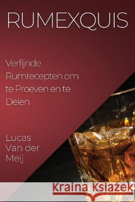 Rumexquis: Verfijnde Rumrecepten om te Proeven en te Delen Lucas Van Der Meij   9781835194492 Lucas Van Der Meij