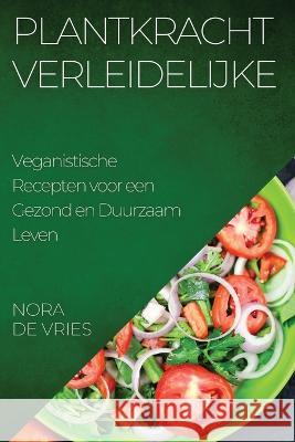 Plantkracht Verleidelijke: Veganistische Recepten voor een Gezond en Duurzaam Leven Nora de Vries   9781835194522 Nora de Vries