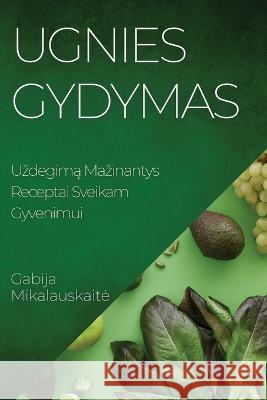 Ugnies Gydymas: Uzdegimą Mazinantys Receptai Sveikam Gyvenimui Gabija Mikalauskaite   9781835194539 Gabija Mikalauskaite