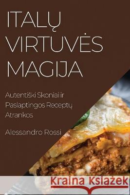 Italų Virtuves Magija: Autentiski Skoniai ir Paslaptingos Receptų Atrankos Alessandro Rossi   9781835194560