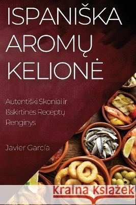 Ispaniska Aromų Kelione: Autentiski Skoniai ir Isskirtines Receptų Renginys Javier Garcia   9781835194577 Javier Garcia