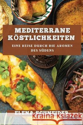 Mediterrane Koestlichkeiten: Eine Reise durch die Aromen des Sudens Elena Schneider   9781835194638 Elena Schneider