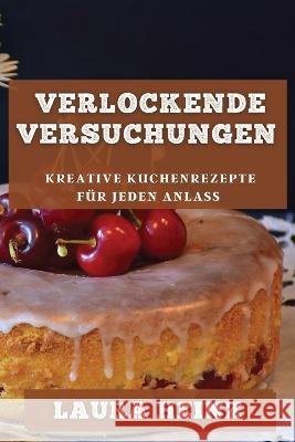 Verlockende Versuchungen: Kreative Kuchenrezepte fur jeden Anlass Laura Heinz   9781835194669 Laura Heinz