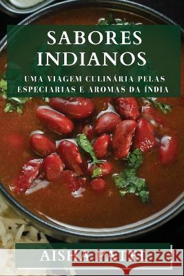 Sabores Indianos: Uma Viagem Culinaria Pelas Especiarias e Aromas da India Aisha Patel   9781835194775 Aisha Patel