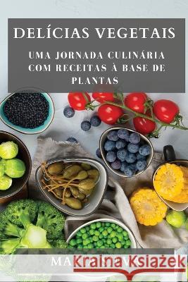 Delicias Vegetais: Uma Jornada Culinaria com Receitas a Base de Plantas Maria Silva   9781835194799