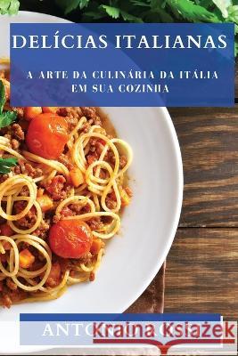 Delicias Italianas: A Arte da Culinaria da Italia em sua Cozinha Antonio Rossi   9781835194805