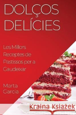 Dolcos Delicies: Les Millors Receptes de Pastissos per a Gaudeixar Marta Garcia   9781835194812 Marta Garcia