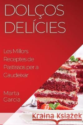 Dolcos Delicies: Les Millors Receptes de Pastissos per a Gaudeixar Marta Garcia   9781835194812