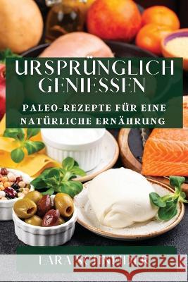 Ursprunglich Geniessen: Paleo-Rezepte fur eine naturliche Ernahrung Lara Schneider   9781835194942 Lara Schneider