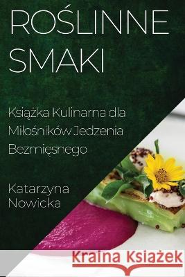 Roślinne Smaki: Książka Kulinarna dla Milośnikow Jedzenia Bezmięsnego Katarzyna Nowicka   9781835195086 Katarzyna Nowicka