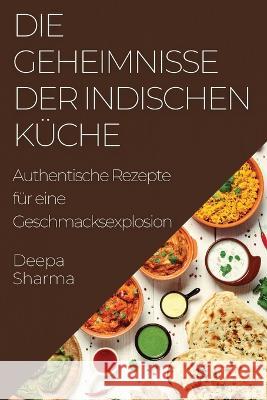 Die Geheimnisse der indischen Kuche: Authentische Rezepte fur eine Geschmacksexplosion Deepa Sharma   9781835195178 Deepa Sharma