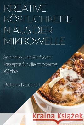 Kreative Koestlichkeiten aus der Mikrowelle: Schnelle und Einfache Rezepte fur die moderne Kuche Lena Muller   9781835195208 Lena Muller