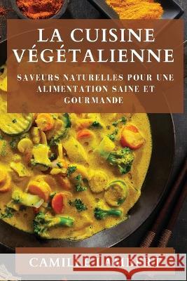 La Cuisine Vegetalienne: Saveurs Naturelles pour une Alimentation Saine et Gourmande Camille Lambert   9781835195215 Camille Lambert