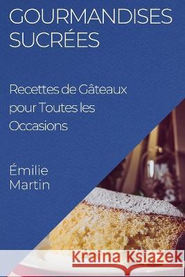 Gourmandises Sucrees: Recettes de Gateaux pour Toutes les Occasions Emilie Martin   9781835195246 Emilie Martin