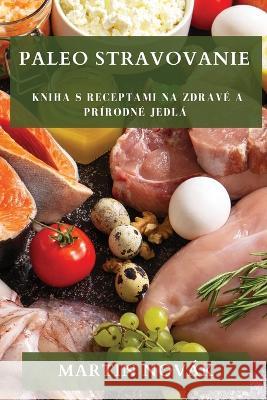 Paleo Stravovanie: Kniha s Receptami na Zdrave a Prirodne Jedla Martin Novak   9781835195444