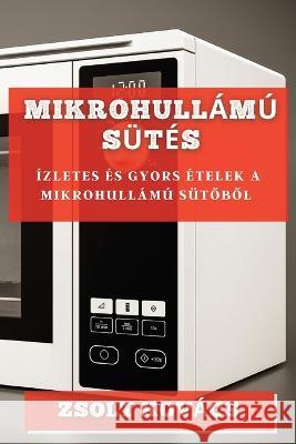 Mikrohullamu Sutes: Izletes es Gyors Etelek a Mikrohullamu Sutőből Zsolt Kovacs   9781835195468 Zsolt Kovacs